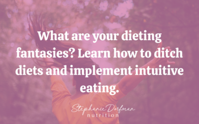 What are your dieting fantasies? Learn how to ditch diets and implement intuitive eating.
